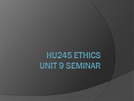 HU245 Ethics Unit 9 Seminar.