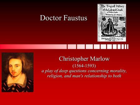 Doctor Faustus Christopher Marlow (1564-1593) a play of deep questions concerning morality, religion, and man's relationship to both.