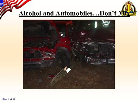 Slide 1 of 15 Alcohol and Automobiles…Don’t Mix Slide 2 of 15 Alcohol and Automobiles Every year In the U.S. thousands of people are killed and critically.