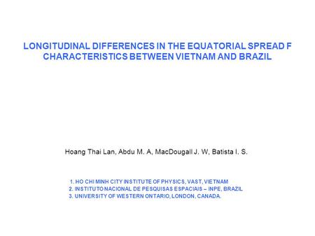 LONGITUDINAL DIFFERENCES IN THE EQUATORIAL SPREAD F CHARACTERISTICS BETWEEN VIETNAM AND BRAZIL Hoang Thai Lan, Abdu M. A, MacDougall J. W, Batista I.