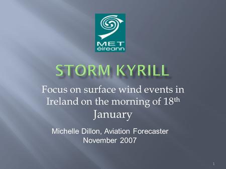 Focus on surface wind events in Ireland on the morning of 18 th January 1 Michelle Dillon, Aviation Forecaster November 2007.