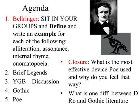 Agenda 1.Bellringer: SIT IN YOUR GROUPS and Define and write an example for each of the following: alliteration, assonance, internal rhyme, onomatopoeia.