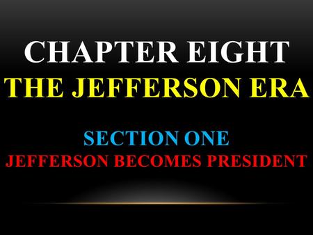 CHAPTER EIGHT THE JEFFERSON ERA SECTION ONE JEFFERSON BECOMES PRESIDENT.