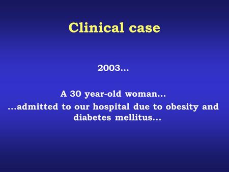Clinical case 2003… A 30 year-old woman…...admitted to our hospital due to obesity and diabetes mellitus...