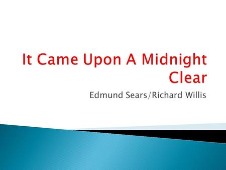 Edmund Sears/Richard Willis. It came upon a midnight clear, That glorious song of old, From angels bending near the earth To touch their harps of gold: