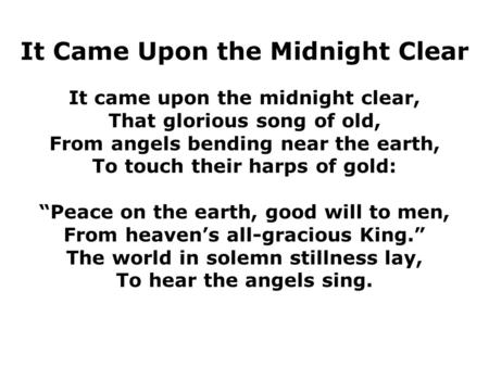It Came Upon the Midnight Clear It came upon the midnight clear, That glorious song of old, From angels bending near the earth, To touch their harps of.