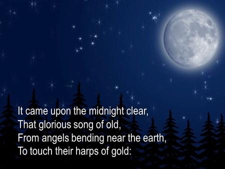 It came upon the midnight clear,It came upon the midnight clear, That glorious song of old,That glorious song of old, From angels bending near the earth,From.