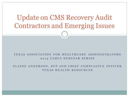 TEXAS ASSOCIATION FOR HEALTHCARE ADMINISTRATORS 2014 TAHFA SEMINAR SERIES ELAINE ANDERSON, SVP AND CHIEF COMPLIANCE OFFICER TEXAS HEALTH RESOURCES Update.