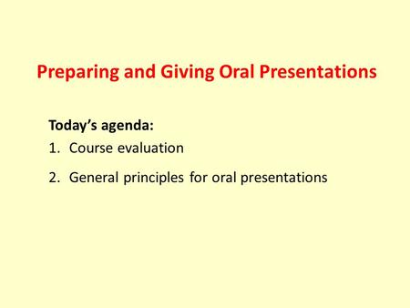 Preparing and Giving Oral Presentations Today’s agenda: 1.Course evaluation 2.General principles for oral presentations.