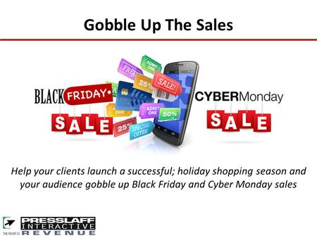 Gobble Up The Sales Help your clients launch a successful; holiday shopping season and your audience gobble up Black Friday and Cyber Monday sales.
