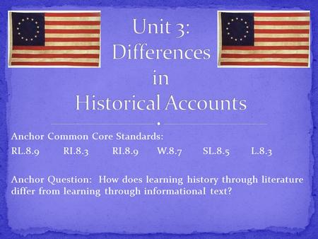 Anchor Common Core Standards: RL.8.9 RI.8.3 RI.8.9 W.8.7 SL.8.5 L.8.3 Anchor Question: How does learning history through literature differ from learning.