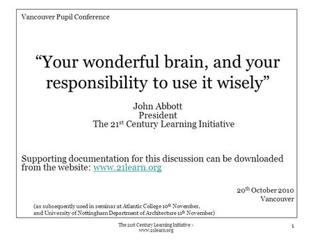 The 21st Century Learning Initiative - www.21learn.org Vancouver Pupil Conference “Your wonderful brain, and your responsibility to use it wisely” John.