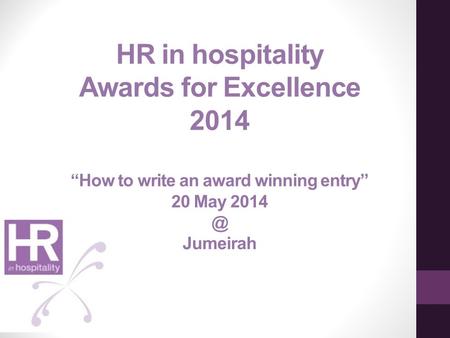 HR in hospitality Awards for Excellence 2014 “How to write an award winning entry” 20 May Jumeirah.