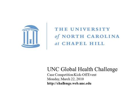 Title Carolina First Steering Committee October 9, 2010 UNC Global Health Challenge Case Competition Kick-Off Event Monday, March 22, 2010