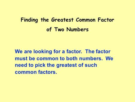 Finding the Greatest Common Factor of Two Numbers must be common to both numbers. We We are looking for a factor. The factor need to pick the greatest.