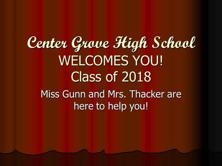 Center Grove High School WELCOMES YOU! Class of 2018 Miss Gunn and Mrs. Thacker are here to help you!