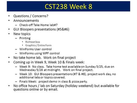 CST238 Week 8 Questions / Concerns? Announcements – Check-off Take Home lab#7 GUI Bloopers presentations (#5) New topics – Printing Richtext box Graphics.