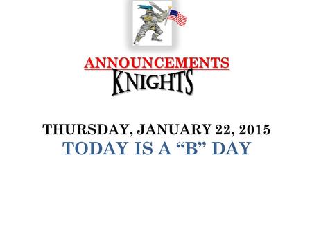 ANNOUNCEMENTS ANNOUNCEMENTS THURSDAY, JANUARY 22, 2015 TODAY IS A “B” DAY.
