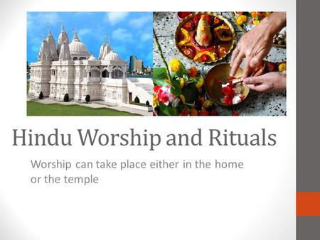 Hindu Worship and Rituals Worship can take place either in the home or the temple.