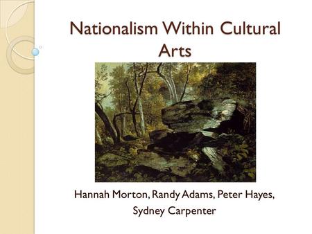 Nationalism Within Cultural Arts Hannah Morton, Randy Adams, Peter Hayes, Sydney Carpenter.