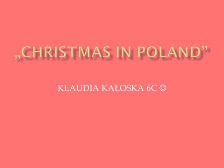 KLAUDIA KAŁOSKA 6C.  Christmas Eve is the evening or entire day before Christmas Day, the widely celebrated annual holiday. It occurs on December 24.