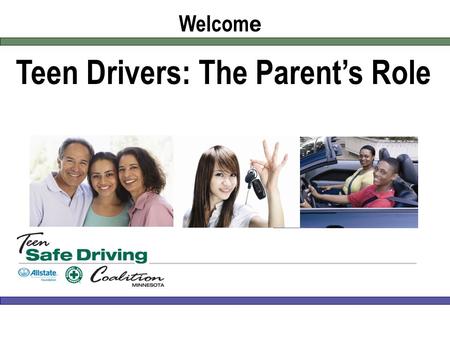 Teen Drivers: The Parent’s Role Welcom e. Instructors and presenters [List instructor and presenter names and titles here] Keys to Safer Teen Driving.