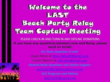 Welcome to the LAST Beach Party Relay Team Captain Meeting PLEASE CHECK-IN AND TURN IN ANY OFFLINE DONATIONS If you have any questions between now and.
