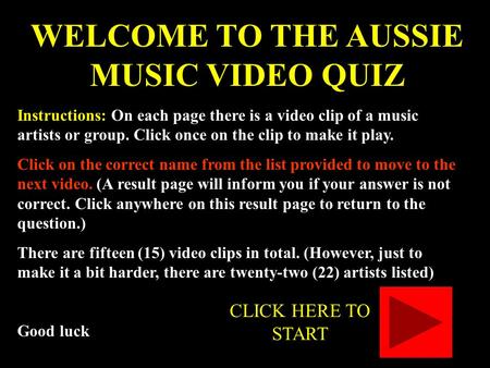 WELCOME TO THE AUSSIE MUSIC VIDEO QUIZ Instructions: On each page there is a video clip of a music artists or group. Click once on the clip to make it.