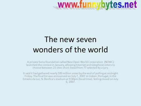 The new seven wonders of the world A private Swiss foundation called New Open World Corporation (NOWC) launched the contest in January, allowing Internet.