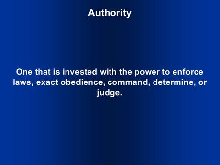 Authority One that is invested with the power to enforce laws, exact obedience, command, determine, or judge.