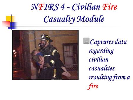 NFIRS 4 - Civilian Fire Casualty Module Captures data regarding civilian casualties resulting from a fire.