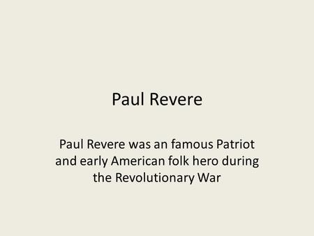 Paul Revere Paul Revere was an famous Patriot and early American folk hero during the Revolutionary War.