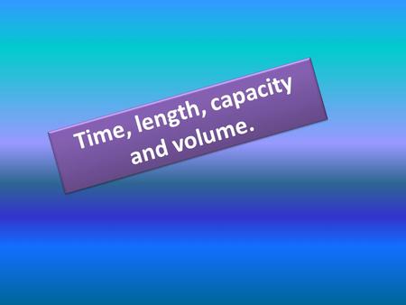 Time, length, capacity and volume. Measurements must have a number and a unit.