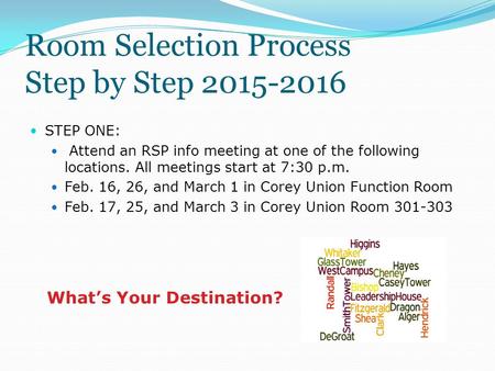 Room Selection Process Step by Step 2015-2016 STEP ONE: Attend an RSP info meeting at one of the following locations. All meetings start at 7:30 p.m. Feb.