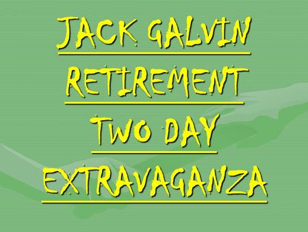 JACK GALVIN RETIREMENT TWO DAY EXTRAVAGANZA JACK GALVIN RETIREMENT TWO DAY EXTRAVAGANZA.