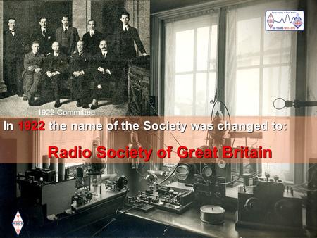 Working for the future of Amateur Radio visionvaluesteamwork Radio Society of Great Britain In 1922 the name of the Society was changed to: Radio Society.