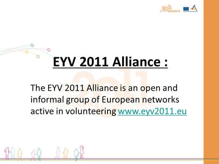 EYV 2011 Alliance : The EYV 2011 Alliance is an open and informal group of European networks active in volunteering www.eyv2011.euwww.eyv2011.eu.