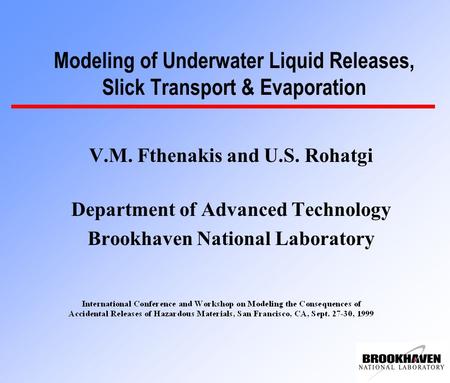 Modeling of Underwater Liquid Releases, Slick Transport & Evaporation V.M. Fthenakis and U.S. Rohatgi Department of Advanced Technology Brookhaven National.