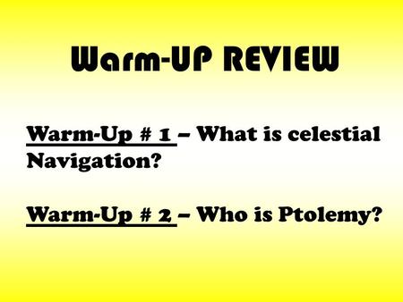 Warm-Up # 1 – What is celestial Navigation? Warm-Up # 2 – Who is Ptolemy? Warm-UP REVIEW.