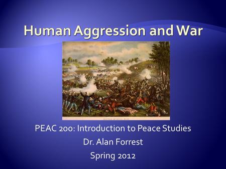 PEAC 200: Introduction to Peace Studies Dr. Alan Forrest Spring 2012.