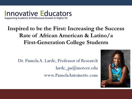 Inspired to be the First: Increasing the Success Rate of African American & Latino/a First-Generation College Students Dr. Pamela A. Larde, Professor of.