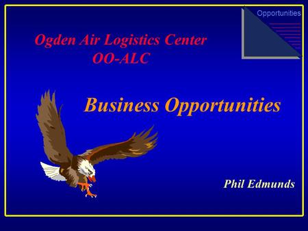 Business Opportunities Ogden Air Logistics Center OO-ALC Opportunities Phil Edmunds.