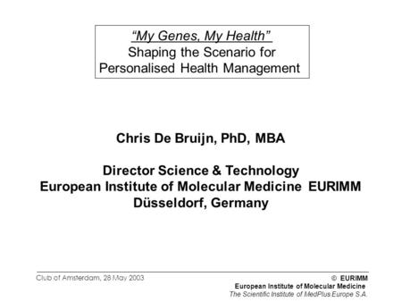 © EURIMM European Institute of Molecular Medicine The Scientific Institute of MedPlus Europe S.A. Club of Amsterdam, 28 May 2003 “My Genes, My Health”
