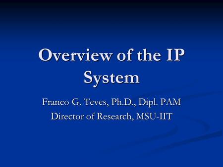 Overview of the IP System Franco G. Teves, Ph.D., Dipl. PAM Director of Research, MSU-IIT.