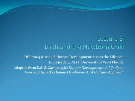 DEP 2004 & 2004H Human Development Across the Lifespan Erica Jordan, Ph.D., University of West Florida Adapted from Kail & Cavanaugh’s Human Development: