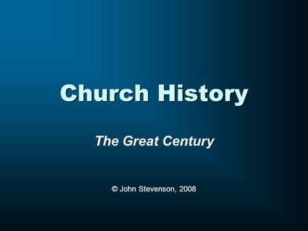 Church History The Great Century © John Stevenson, 2008.