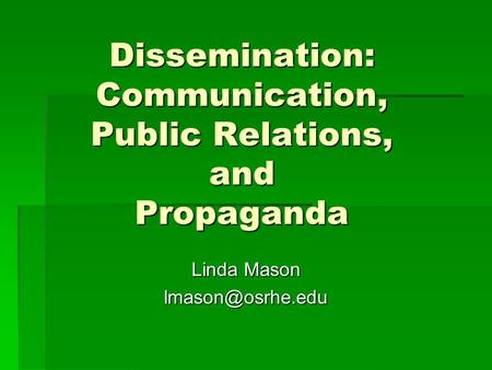 Dissemination: Communication, Public Relations, and Propaganda Linda Mason