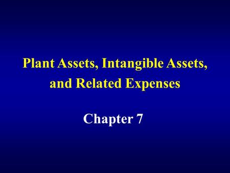 Plant Assets, Intangible Assets, and Related Expenses Chapter 7.