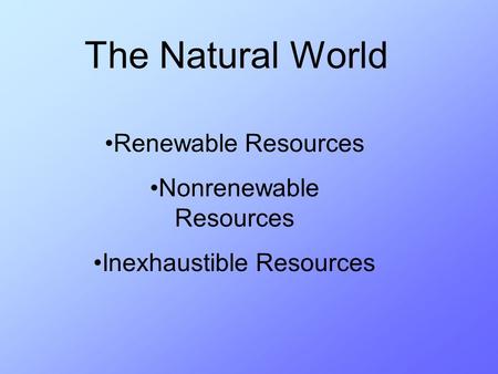 The Natural World Renewable Resources Nonrenewable Resources