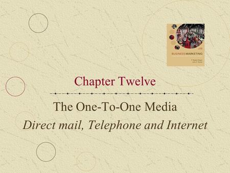 Chapter Twelve The One-To-One Media Direct mail, Telephone and Internet.